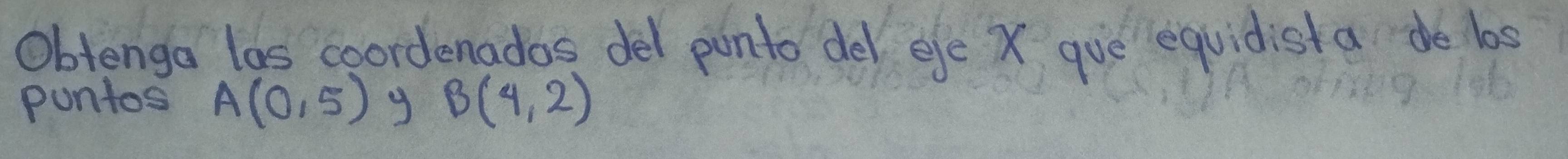 Obtenga las coordenados del ponto del efe X gue equidista do bs 
puntos A(0,5) 9 B(4,2)