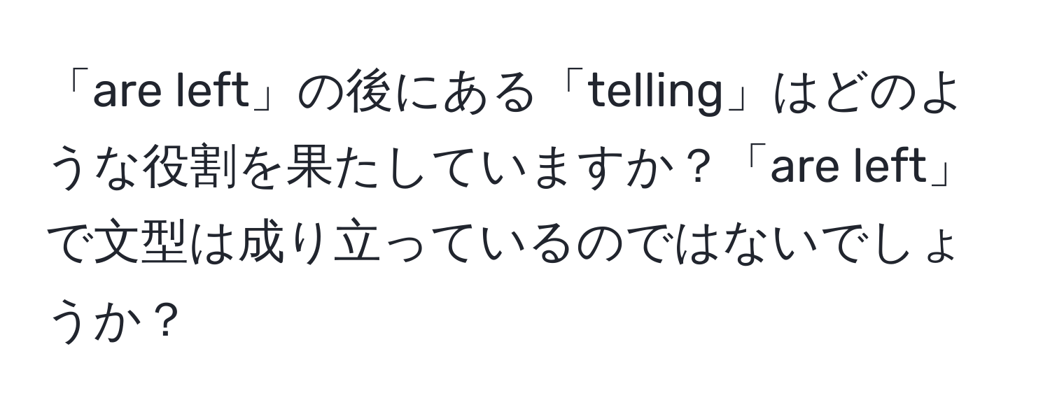 「are left」の後にある「telling」はどのような役割を果たしていますか？「are left」で文型は成り立っているのではないでしょうか？