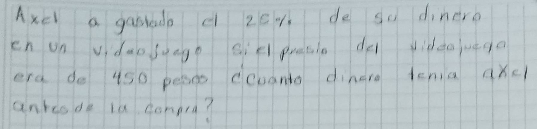 Axcl a gasoudo c 251 de so dinere 
en on vidaosuege sie preaio de diddo uego 
erd do 4s0 peaco ccuanto dinere tenia qxc 
ankisde ia congra?