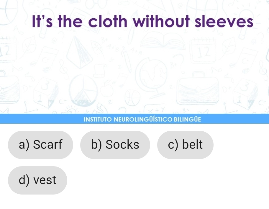 It's the cloth without sleeves
12
INSTITUTO NEUROLINGÜÍSTICO BILINGÜE
a) Scarf b) Socks c) belt
d) vest