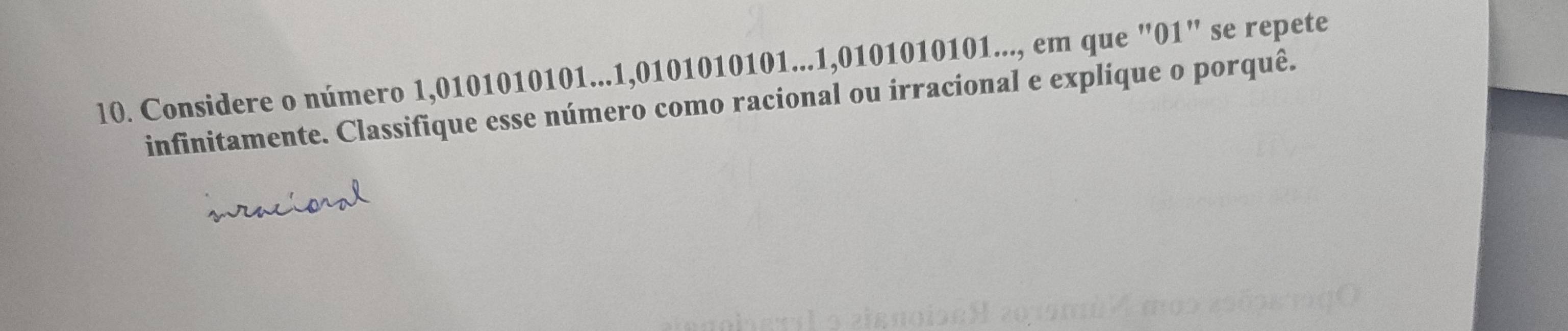 l0. Considere o número 1,0101010101... 1,0101010101... 1,0101010101..., em que "01" se repete 
infinitamente. Classifique esse número como racional ou irracional e explíque o porquê.