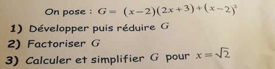 On pose : G=(x-2)(2x+3)+(x-2)^2
1) Développer puis réduire G
2) Factoriser G
3) Calculer et simplifier G pour x=sqrt(2)