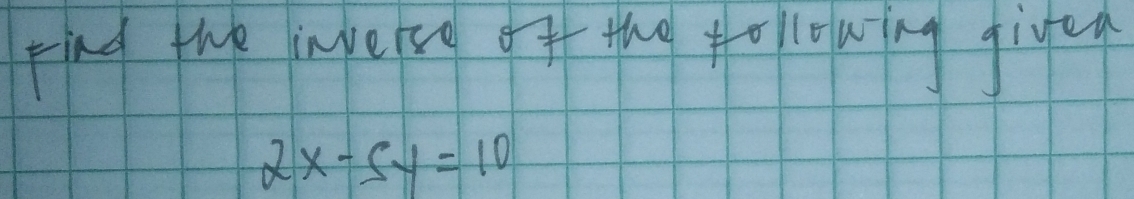 find the injerse of the follouing gige
2x-5y=10