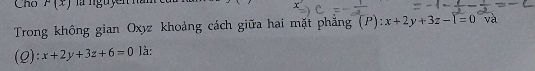 Cho F(x) là nguyen na
Trong không gian Oxyz khoảng cách giữa hai mặt phẳng (P) :x+2y+3z-1=0 và
(Q): x+2y+3z+6=0 là: