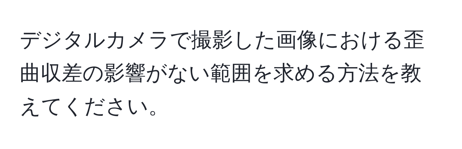 デジタルカメラで撮影した画像における歪曲収差の影響がない範囲を求める方法を教えてください。