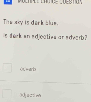 The sky is dark blue.
Is dark an adjective or adverb?
adverb
adjective