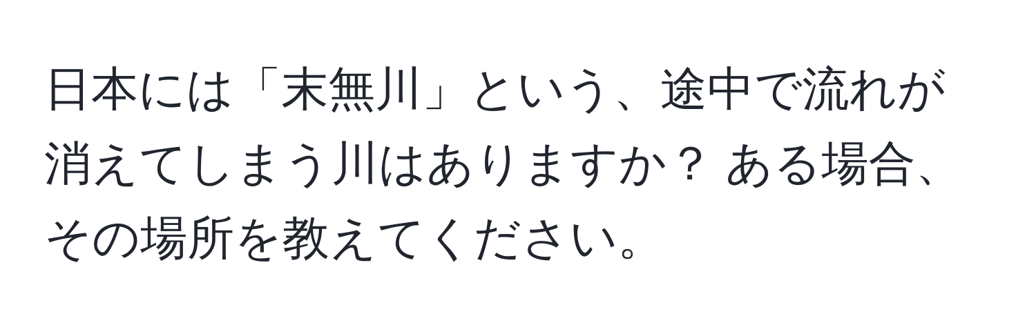 日本には「末無川」という、途中で流れが消えてしまう川はありますか？ ある場合、その場所を教えてください。