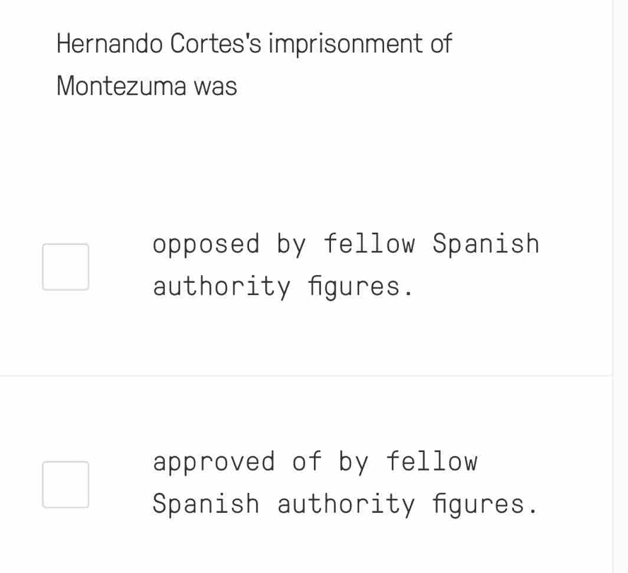 Hernando Cortes's imprisonment of
Montezuma was
opposed by fellow Spanish
authority fgures.
approved of by fellow
Spanish authority fgures.