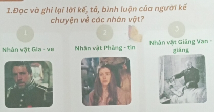 1.Đọc và ghi lại lời kể, tả, bình luận của người kế 
chuyện về các nhân vật? 
2 
Nhân vật Gia - ve Nhân vật Phăng - tin Nhân vật Giăng Van - giǎng