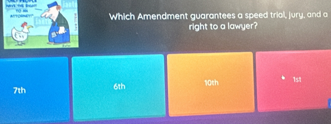 Which Amendment guarantees a speed trial, jury, and a
right to a lawyer?
10th 1st
7th 6th