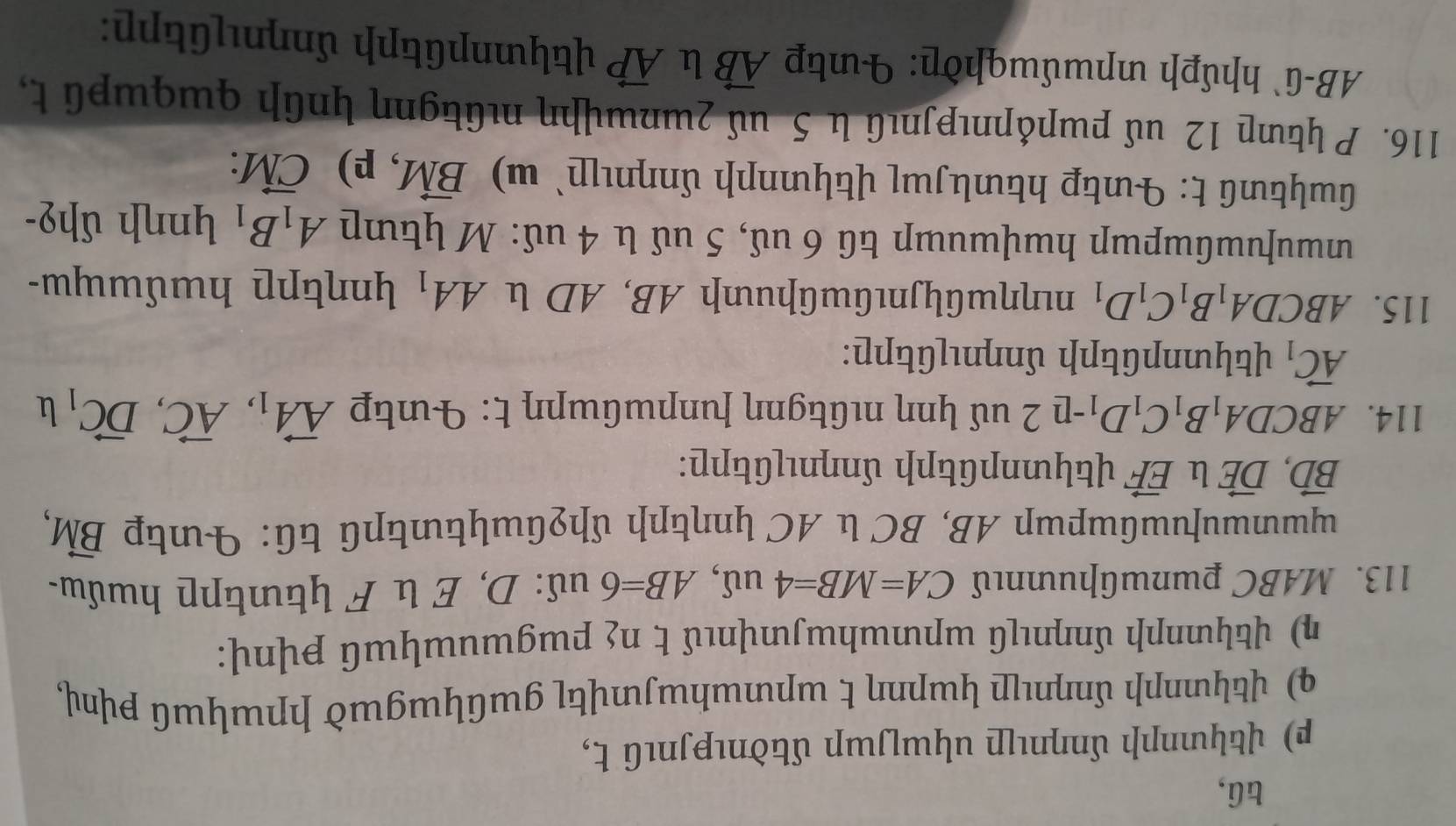 tū, 
p) կηɲɲ ∫nnιɲ uկɯ|ɯɲ ∫δnιnι t, 
q) nɲɲ ∫nηnцɲ ɯɲnη t wɲwhw ɡɯGɯgɯὸ ɲɲɯկɯ p, 
η) nɲɲ ∫nnG wɲwhwYnι∫ t n≤ pɯgwuwYɯG pn: 
113. MABC ɯnɯɲипι CA=MB=4ut, AB=6 uś: D, E F ɲр んɯẩw. 
wwu|wGwpwp AB, BC AC կnηpɲ 5pqGwtwpG tǘ: tp vector BM,
vector BD, vector DE l vector EF tynɲGtɲɲ &nŋnιGtɲp: 
114. ABCDA_1B_1C_1D_1-n2 uu nη nɪGtgnη |unɲwGwɲη t: tp vector AA_1, vector AC, vector DC_1u
vector AC_1 tynɲGtɲɲ δnηnцGtɲp: 
115. ABCDA_1B_1C_1D_1 nɪηηwGYnιGwGɲu AB, AD l AA_1
wuuwwɯɲ hɯ↓ɯuшɲ û 6 u, 5 uὐ 4 u: М A_1B_1 ynηh 5h2- 
GwկG t: p hɟɯɽ կnɲɲ nц` ɯ) vector BM, p) vector CM : 
116. Ρ կɲ 12 uὐ ɯɲάɲηιpɲιû 5 μὐ ²шшψη nûtgnη կηGɲ qɯфɯρя t, 
AB-` hhúph uɲɯ∫wqhὸp: tp vector AB u vector AP tyɪnɲGtɲɲ nŋnцGtpp: