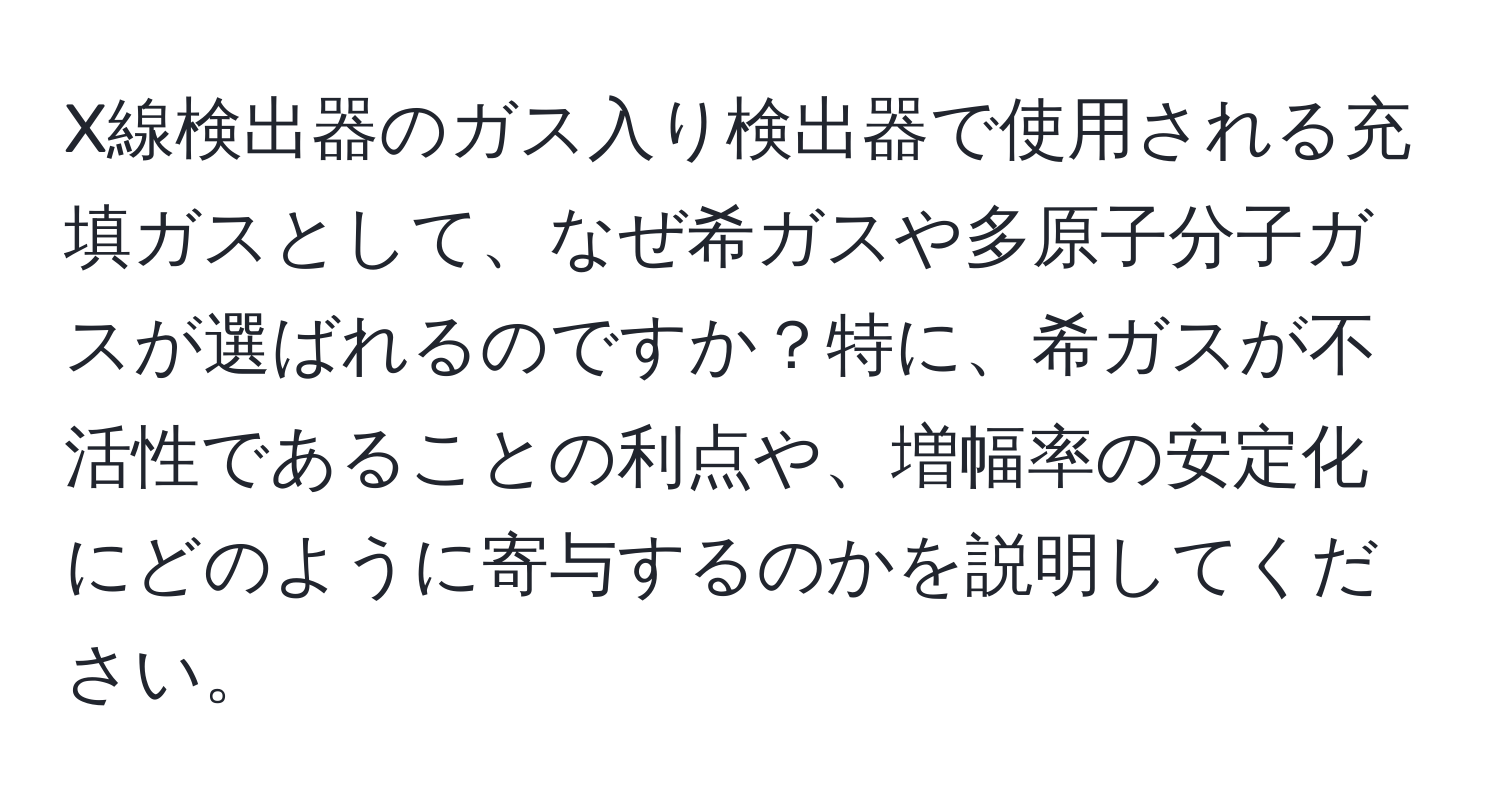 X線検出器のガス入り検出器で使用される充填ガスとして、なぜ希ガスや多原子分子ガスが選ばれるのですか？特に、希ガスが不活性であることの利点や、増幅率の安定化にどのように寄与するのかを説明してください。