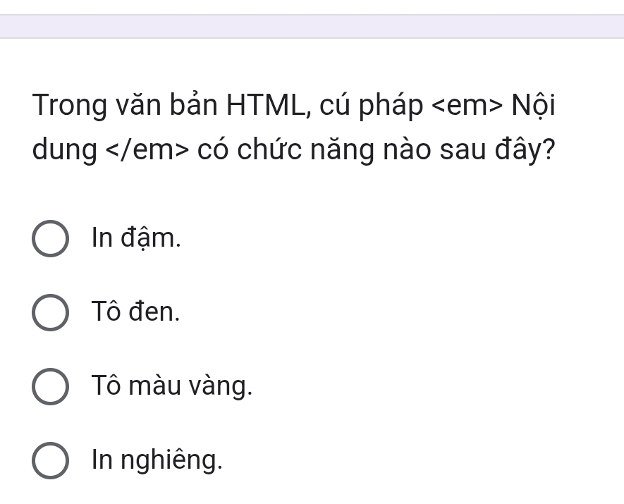 Trong văn bản HTML, cú pháp Nội
dung có chức năng nào sau đây?
In đậm.
Tô đen.
Tô màu vàng.
In nghiêng.