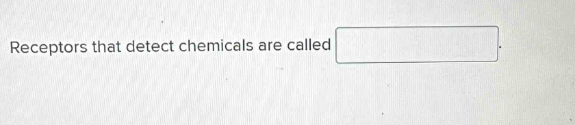 Receptors that detect chemicals are called □.