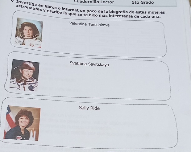 Cuadernillo Lector 5to Grado
Investiga en libros o internet un poco de la biografía de estas mujeres
astronautas y escribe lo que se te hizo más interesante de cada una.
Valentina Tereshkova
Svetlana Savitskaya
Sally Ride