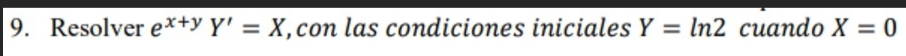 Resolver e^(x+y)Y'=X , con las condiciones iniciales Y=ln 2 cuando X=0