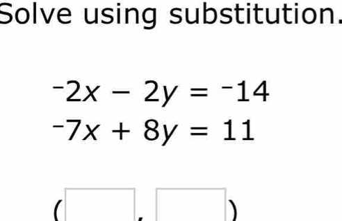 Solve using substitution.
-2x-2y=-14
-7x+8y=11
(□ ,□ )