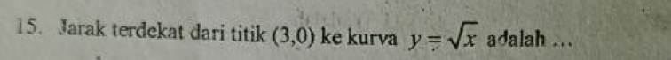 Jarak terdekat dari titik (3,0) ke kurva y=sqrt(x) adalah ...