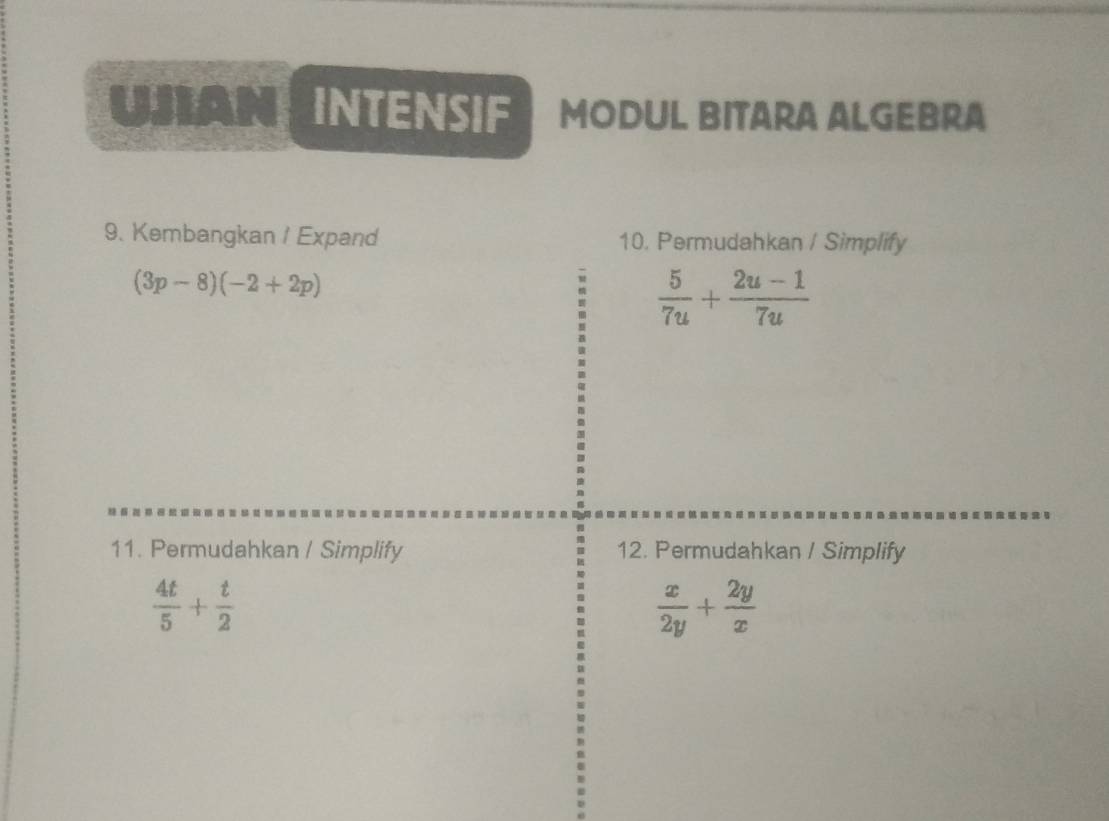 UJAN INTENSIF MODUL BITARA ALGEBRA 
9. Kembangkan / Expand 10. Permudahkan / Simplify
(3p-8)(-2+2p)
 5/7u + (2u-1)/7u 
11. Permudahkan / Simplify 12. Permudahkan / Simplify
 4t/5 + t/2 
 x/2y + 2y/x 