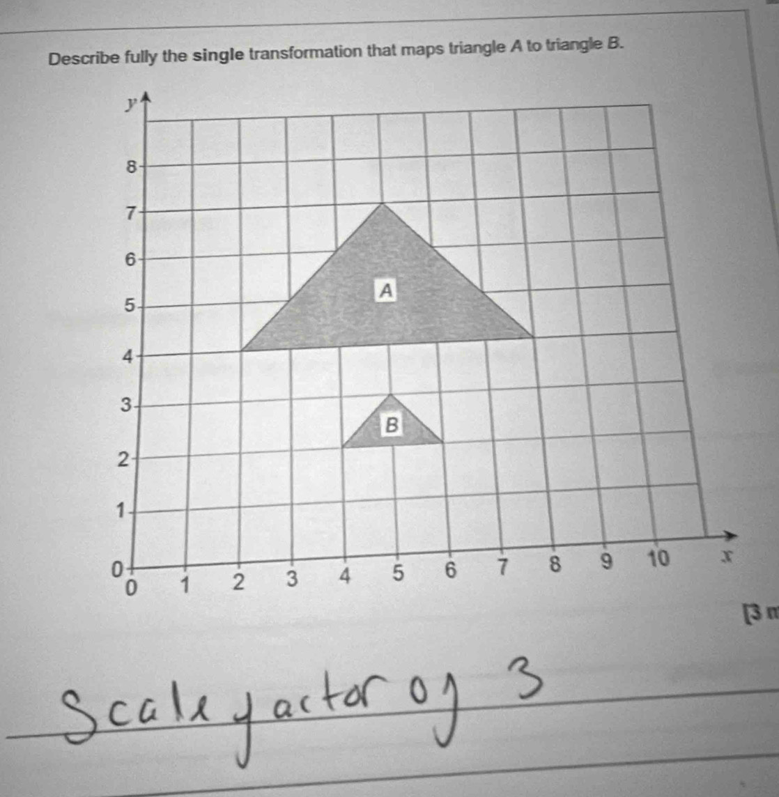 Describe fully the single transformation that maps triangle A to triangle B.
y
8
7
6
5
A
4
3
B
2
1
0
0 1 2 3 4 5 6 7 8 9 10 x
[ 3 π