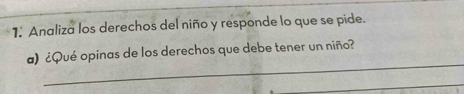 Analiza los derechos del niño y responde lo que se pide. 
_ 
a)¿Qué opinas de los derechos que debe tener un niño? 
_