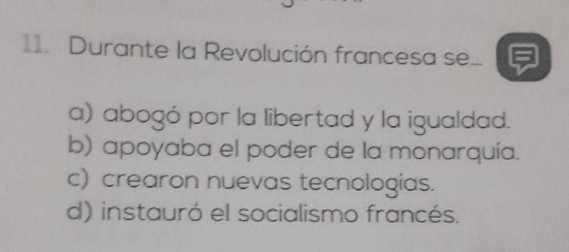 .Durante la Revolución francesa se...
a) abogó por la libertad y la igualdad.
b) apoyaba el poder de la monarquía.
c) crearon nuevas tecnologias.
d) instauró el socialismo francés.