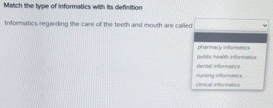 Match the type of informatics with its definition
Informatics regarding the care of the teeth and mouth are called
pharmacy informatics
public health informetics
dentall informatics
nursing informatics
clinical informatics