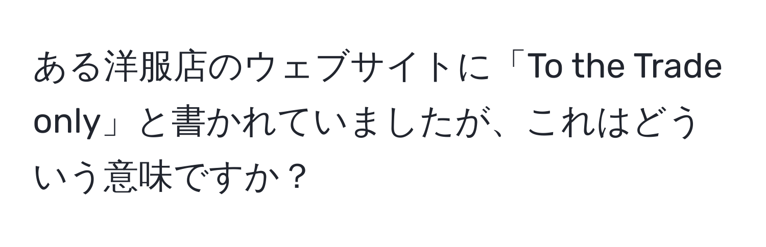 ある洋服店のウェブサイトに「To the Trade only」と書かれていましたが、これはどういう意味ですか？