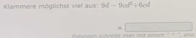 Klammere möglichst viel aus: 9d-9cd^2+6cd
=□
Potenzen schreibt man mit einem " ^ ", also