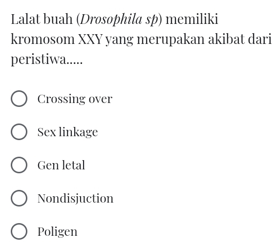 Lalat buah (Drosophila sp) memiliki
kromosom XXY yang merupakan akibat dari
peristiwa.....
Crossing over
Sex linkage
Gen letal
Nondisjuction
Poligen