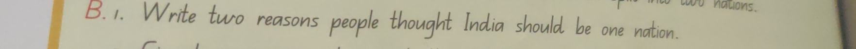 nalons. 
B. 1. Write two reasons people thought India should be one nation.