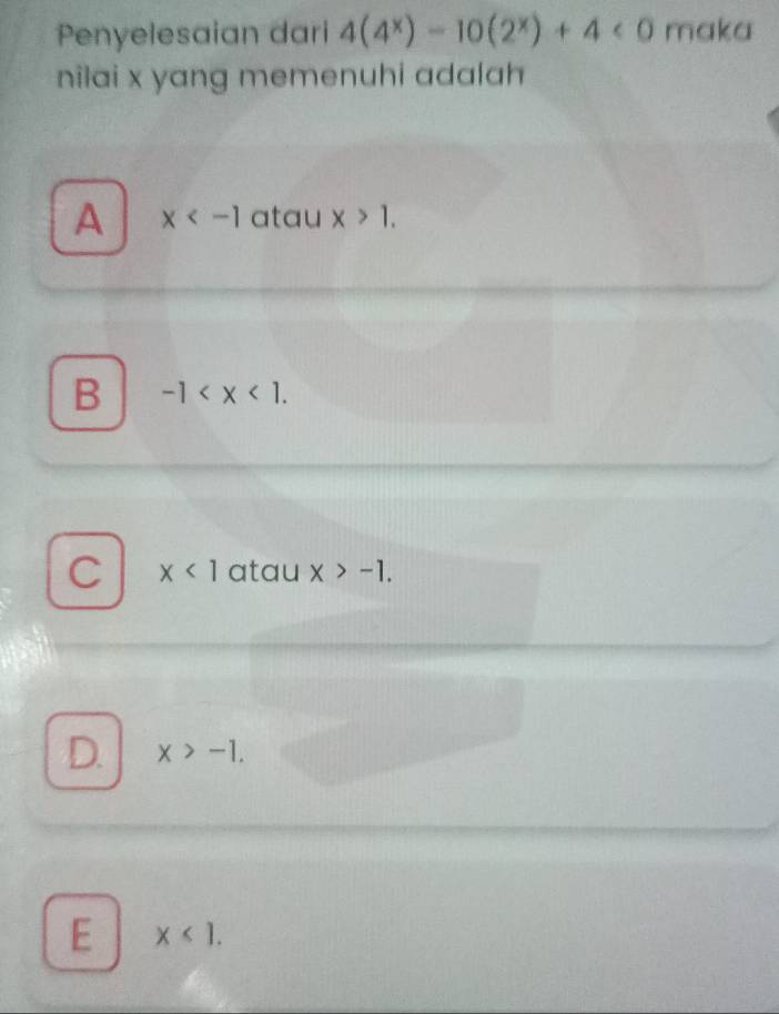 Penyelesaian dari 4(4^x)-10(2^x)+4<0</tex> maka
nîlai x yang memenuhi adalah
A x atau x>1.
B -1 .
C x<1</tex> atau x>-1.
D. x>-1.
E x<1</tex>.