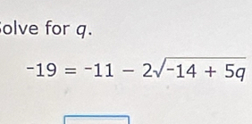 olve for q.
-19=-11-2sqrt(-14+5q)