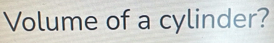 Volume of a cylinder?