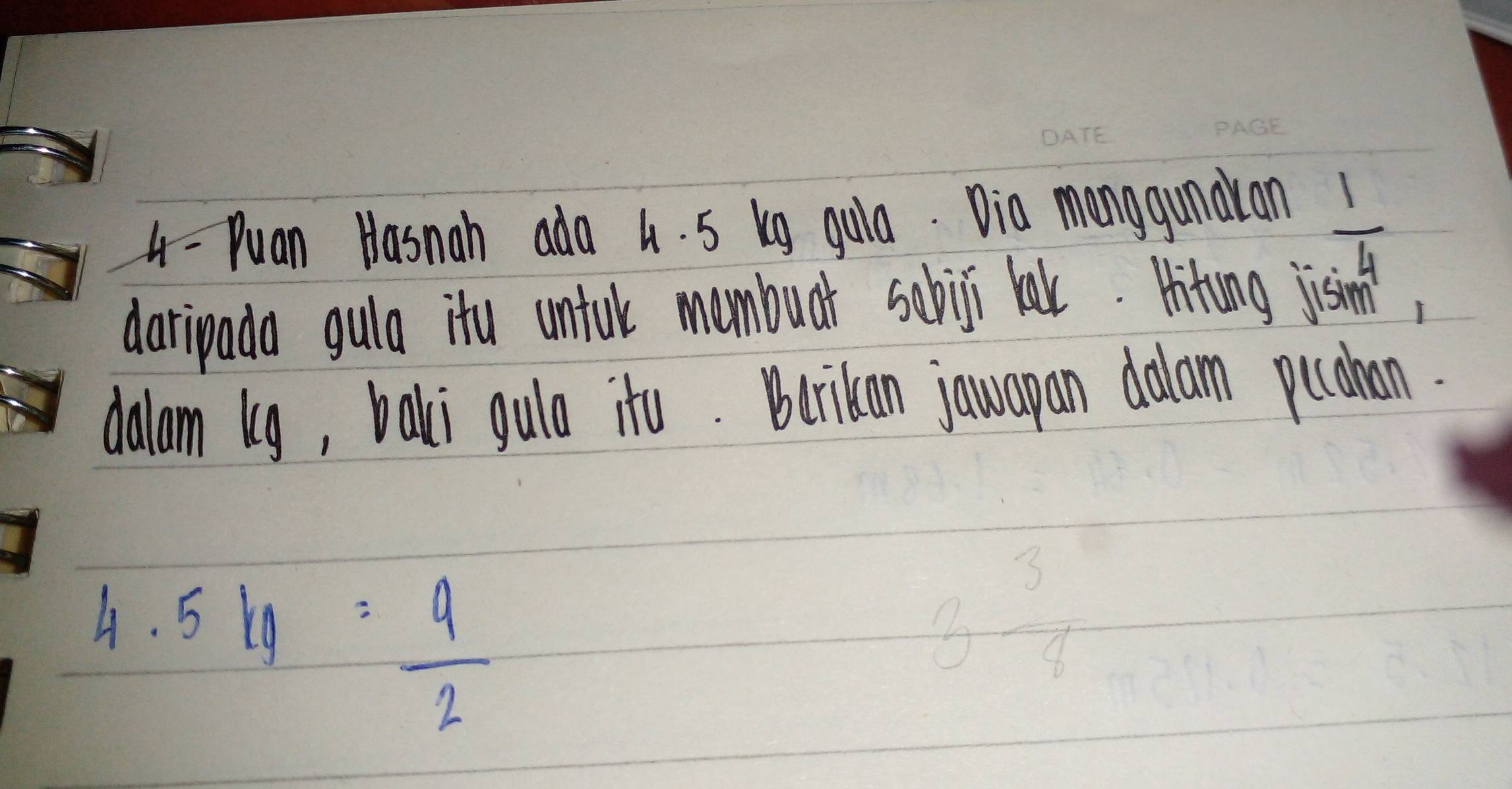 Puan Hasnah ado 4. 5 kg guia. Dia manggundran
 1/4 
daripada gulo itu unfok membuar scbiji kak. Hiting jisim 
dalam kg, bali gulo ito. Bcrikan jawapan dalam picahan. 
4. 54= 4/2 
3 3/8 