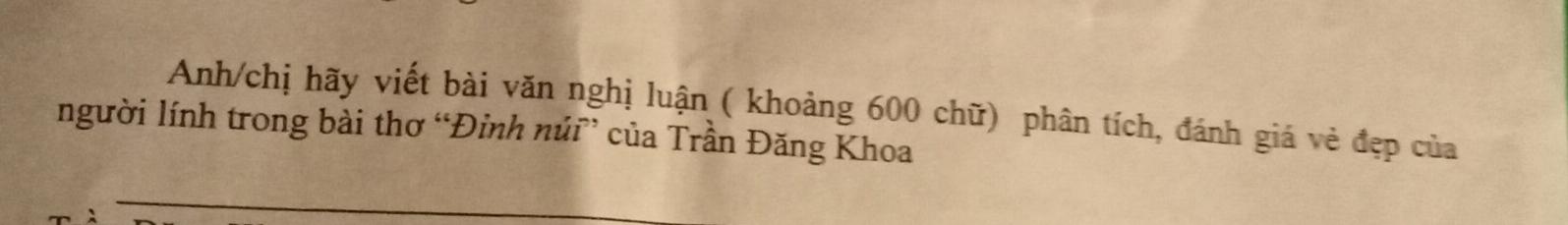 Anh/chị hãy viết bài văn nghị luận ( khoảng 600 chữ) phân tích, đánh giá vẻ đẹp của 
người lính trong bài thơ “Đinh núi” của Trần Đăng Khoa