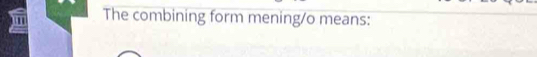 The combining form mening/o means: