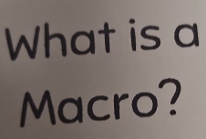 What is a 
Macro?