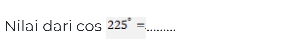 Nilai dari cos 225°= _