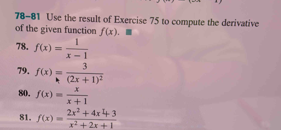 78-81 Use the result of Exercise 75 to compute the derivative 
of the given function f(x). 
78. f(x)= 1/x-1 
79. f(x)=frac 3(2x+1)^2
80. f(x)= x/x+1 
81. f(x)= (2x^2+4x^I+3)/x^2+2x+1 