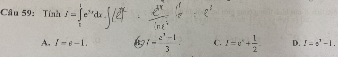 Tính I=∈tlimits _0^(1e^3x)dx.
A. I=e-1. B. I= (e^3-1)/3 . C. I=e^3+ 1/2 . D. I=e^3-1.