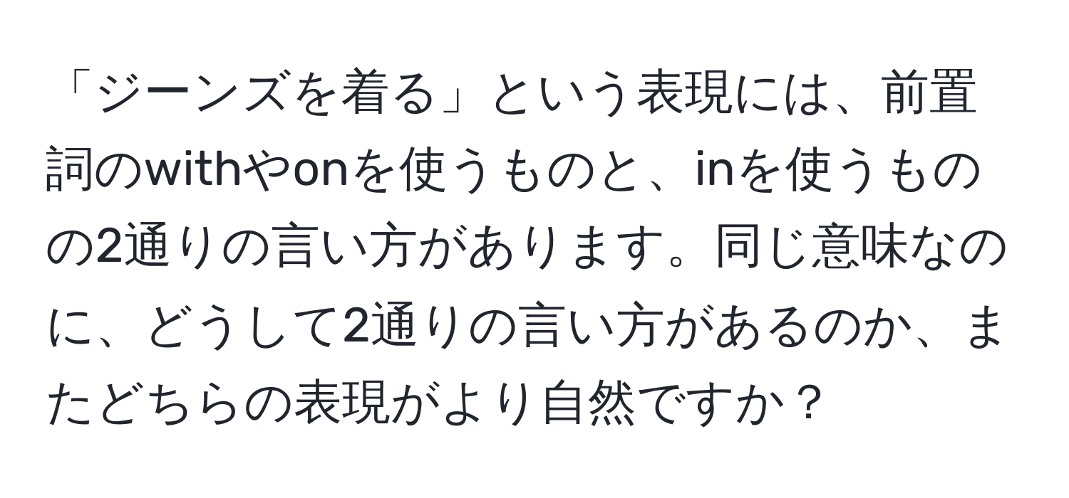 「ジーンズを着る」という表現には、前置詞のwithやonを使うものと、inを使うものの2通りの言い方があります。同じ意味なのに、どうして2通りの言い方があるのか、またどちらの表現がより自然ですか？