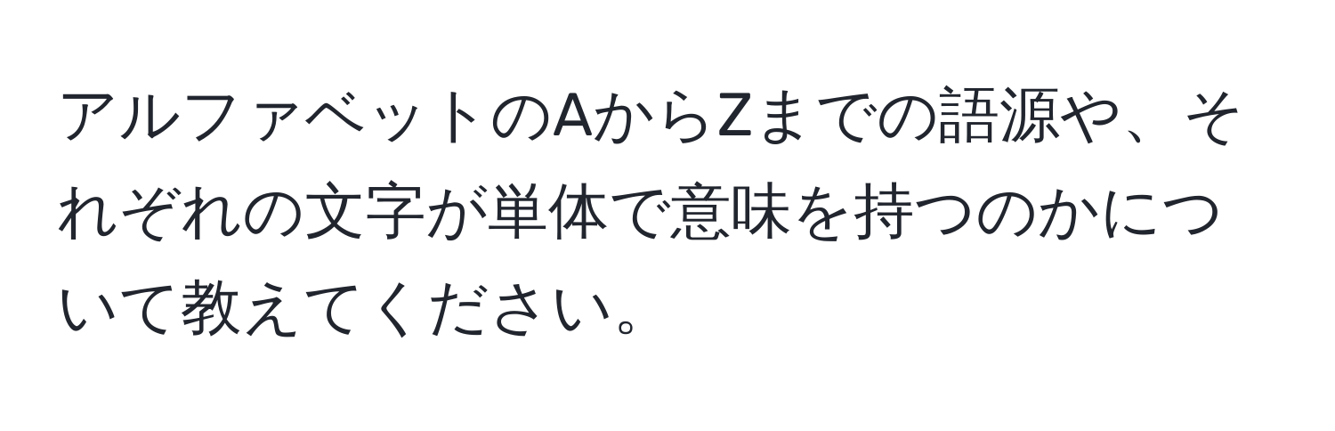 アルファベットのAからZまでの語源や、それぞれの文字が単体で意味を持つのかについて教えてください。