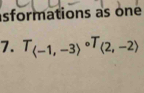 sformations as one 
7. T_(-1,-3)circ T_(2,-2)