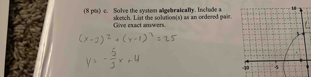 Solve the system algebraically. Include a 
sketch. List the solution(s) as an ordered pair. 
Give exact answers.