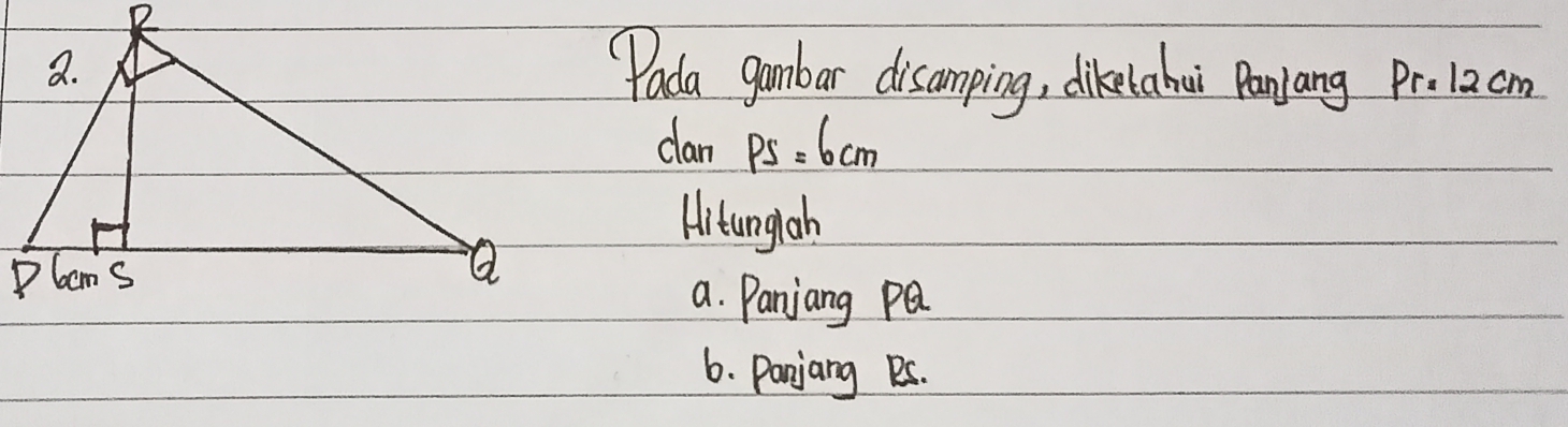 "ada gambar disamping, dikelahui Panjang Prolacm 
clan PS=6cm
Hitunglah 
a. Panjang PQ
6. Panjang Ps.