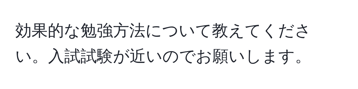 効果的な勉強方法について教えてください。入試試験が近いのでお願いします。