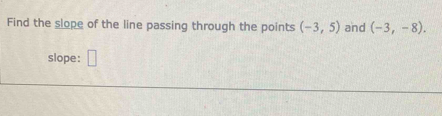 Find the slope of the line passing through the points (-3,5) and (-3,-8). 
slope: □