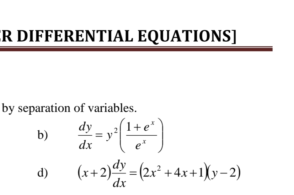 ER DIFFERENTIAL EQUATIONS]
by separation of variables.
b)  dy/dx =y^2( (1+e^x)/e^x )
d) (x+2) dy/dx =(2x^2+4x+1)(y-2)