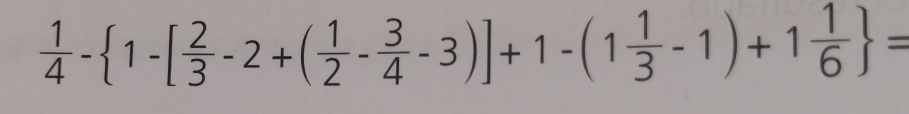  1/4 - 1-[ 2/3 -2+( 1/2 - 3/4 -3)]+1-(1 1/3 -1)+1 1/6  =